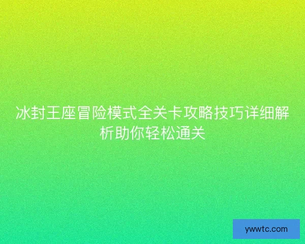 冰封王座冒险模式全关卡攻略技巧详细解析助你轻松通关