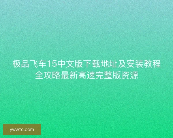 极品飞车15中文版下载地址及安装教程全攻略最新高速完整版资源