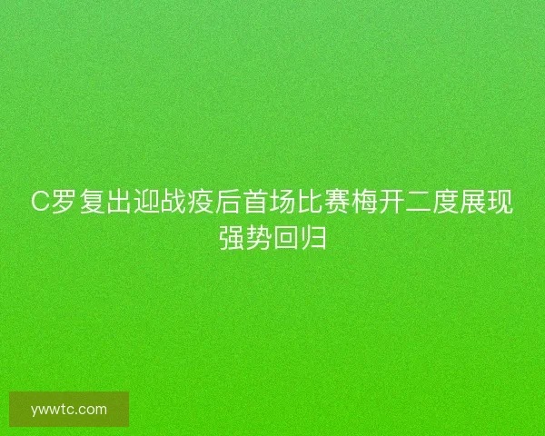 C罗复出迎战疫后首场比赛梅开二度展现强势回归 C罗复出迎战疫后首场比赛梅开二度展现强势回归