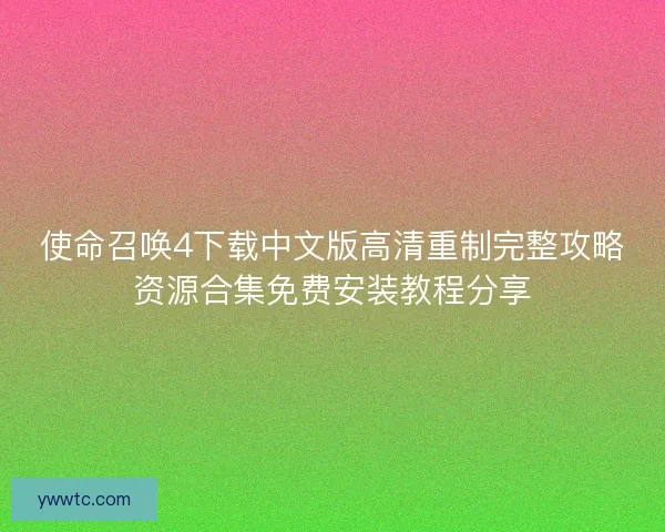 使命召唤4下载中文版高清重制完整攻略资源合集免费安装教程分享