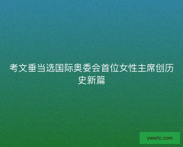 考文垂当选国际奥委会首位女性主席创历史新篇
